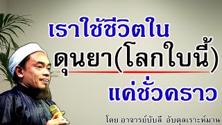 อ.บับลี อับดุลเราะห์มาน | เราอยู่ดุนยา (โลกใบนี้) แค่ชั่วคราวเท่านั้น