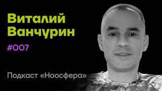 Виталий Ванчурин: Устройство Вселенной, нейросеть и эволюция разума | Подкаст «Ноосфера» #007