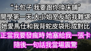 “土包子 我要跟你換床鋪”！開學第一天 大小姐室友給我難堪！她愛馬仕和我背蛇皮袋形成對比！正當我要發瘋時 她塞給我一張卡！隨後一句話我當場震驚！#為人處世 #幸福人生#為人處世 #生活經驗 #情感故事