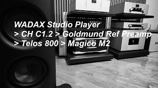 WADAX Studio Player as Streamer - CH C1.2 as DAC - Goldmund Reference Preamp / PowerAmp - Magico M2