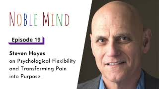 Steven Hayes on Psychological Flexibility and Transforming Pain into Purpose | Noble Mind Ep 19