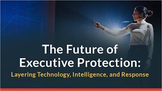 The Future of Executive Protection: Layering Technology, Intelligence, and Response