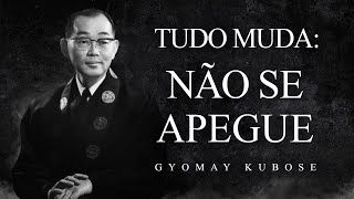 Gyomay Kubose - Tudo Muda: Não se Apegue