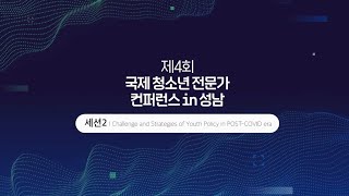 [2021 제4회 국제청소년전문가컨퍼런스 in 성남] 섹션 2. 포스트 코로나 시대 청년정책의 도전과 전략 ㅣ 풀버전