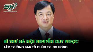 Bí thư Hà Nội Nguyễn Duy Ngọc làm Trưởng Ban Tổ chức Trung ương