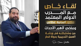 لقاء خاص مع المدرب الدولي المعتمد دكتور أسامة غطاس وملخص  مشاركته في ورشة العمل التدريبية بدولة قطر