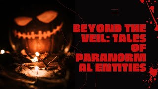 Beyond the Veil: Tales of Paranormal Entities