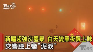 新疆超強沙塵暴 白天變黑夜飄土味 交警臉上變「泥淚」｜TVBS新聞