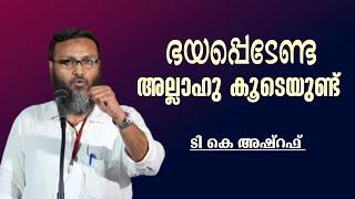 ഭയപ്പെടേണ്ട  അല്ലാഹു കൂടെയുണ്ട് |ടി.കെ.അഷ്‌റഫ്‌