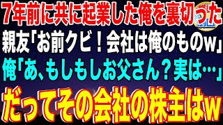 【スカッと】7年前に共に起業した親友に裏切られた俺「お前は今日でクビ！会社は俺様のものだw」俺「あ、もしもしお父さん…実は」だってその会社の株主は…w【感動】