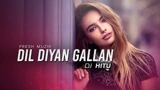 Dil Diyan Gallan (Remix) - DJ Hitu| by Fresh Muzik