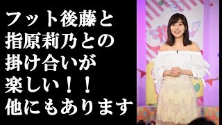 フット後藤と 指原莉乃との 掛け合いが 楽しい！！ 他にもあります【エンタメニュース】