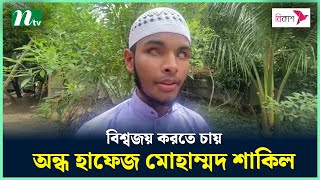 বিশ্ব করতে চান অন্ধ হাফেজ মোহাম্মদ শাকিল | হাফেজ মুহাম্মদ শাকিল | অন্ধ হাফেজ | এনটিভি নিউজ