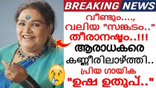 ആരാധകരെ കണ്ണീരിലാഴ്ത്തി ഗായിക 'ഉഷ ഉതുപ്പ്..' ഈ സങ്കടം എങ്ങിനെ സഹിക്കും..! ദുഃഖ വാർത്ത..!!!