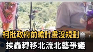 柯批政府前瞻計畫沒規劃　挨轟轉移北流北藝爭議－民視新聞