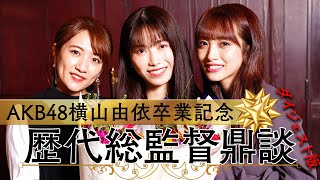 AKB48横山由依卒業記念 初の歴代総監督鼎談が実現！