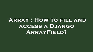 Array : How to fill and access a Django ArrayField?