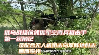 俄乌战场前线俄军空降兵狙击第一视角记录配合无人机狙击乌军阵地