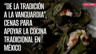 “De la Tradición a la Vanguardia”, cenas para apoyar la cocina tradicional en México