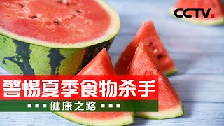 隔夜冰西瓜竟是健康“杀手”？夏季饮食安全别忽视 20210707 | CCTV科教《健康之路》