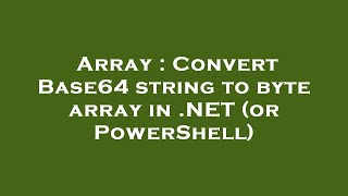 Array : Convert Base64 string to byte array in .NET (or PowerShell)