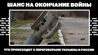 Шанс на окончание войны. Что происходит с переговорами Украины и России