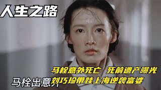 人生之路：马栓意外死亡，死前遗产曝光，刘巧珍带娃上海逆袭富婆