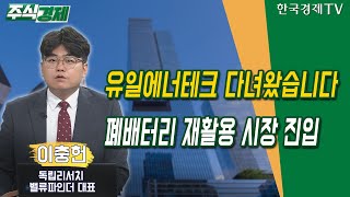 유일에너테크 다녀왔습니다…폐배터리 재활용 시장 진입(이충헌)/ 유일에너테크 / 주식경제 기업 탐방 리포트 / 한국경제TV