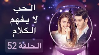 الحب لا يفهم الكلام – الحلقة 52