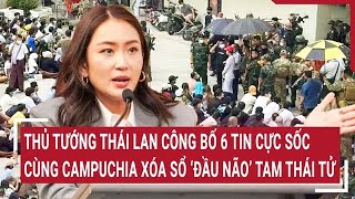 Điểm nóng: Thái Lan công bố 6 tin cực sốc, cùng Campuchia xóa sổ ‘đầu não’ Tam Thái tử