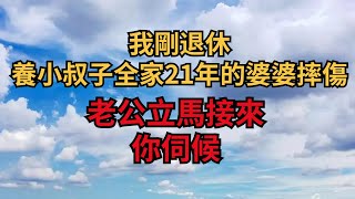 我剛退休，養小叔子全家21年的婆婆摔傷，老公立馬接來：你伺候【煙雨夕陽】#為人處世 #爽文 #情感故事 #深夜讀書 #幸福人生