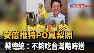 安倍推特PO鳳梨照 蔡總統:不夠吃台灣隨時送－民視新聞