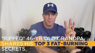 "RIPPED" 46-yr Old Grandpa Shares His TOP 3 Fat-Burning Secrets