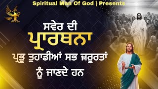 Morning Prayer | ਪ੍ਰਭੂ ਤੁਹਾਡੀਆਂ ਸਭ ਜ਼ਰੂਰਤਾਂ ਨੂੰ ਜਾਣਦੇ ਹਨ | Spiritual Man Of God | Bible Study |