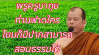 พระครูบาทุย ท่านฟาดใคร โยมก็มีปาก ใครๆก็สามารถสอนธรรมได้