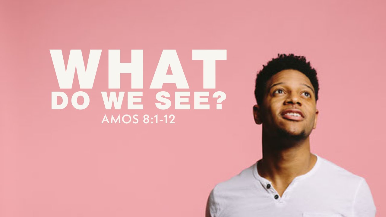 What Do We See Amos 8 1 12 Sunday Service 07 17 22 Pastor