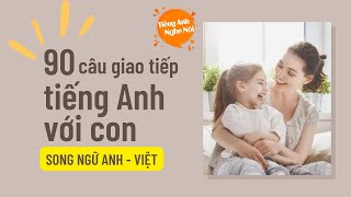 90 Câu Ba Mẹ Muốn Giao Tiếp Tiếng Anh Với Con || Giọng Đọc Song Ngữ Anh-Việt