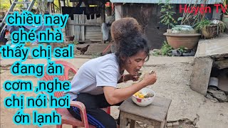 CHIỀU NAY LÊN NHÀ CHỊ SAL ,NGÂY LÚC CHỊ ĂN CƠM ,NGHE CHỊ NÓI HƠI ỚN LẠNH