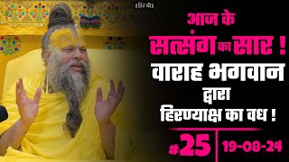 आज के सत्संग का सार ! वाराह भगवान द्वारा हिरण्याक्ष का वध || #25 (19-08-24)