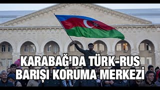 Karabağ'da Türk-Rus Barışı Koruma Merkezi