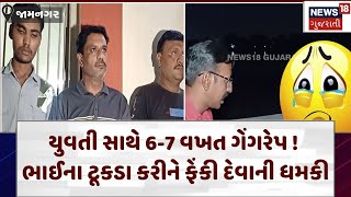 Jamnagar News | યુવતી સાથે 6-7 વખત ગેંગરેપ ! ભાઈના ટૂકડા કરીને ફેંકી દેવાની ધમકી | Crime | N18V