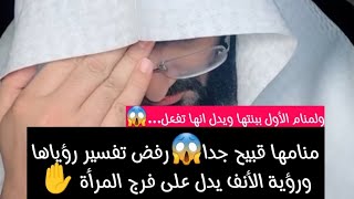 بنتها تفعل أشياء تغضب الجميع ومتصلة منامها قبيح جدا ورؤية الأنف يدل على فرج المرأة استمعوا لتعبير👌