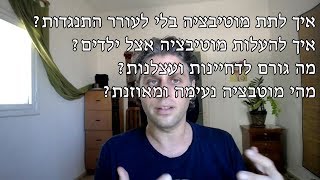 עצלנות? דחיינות? איך מגבירים מוטיבציה בלי ליצר התנגדות? איך לעורר מוטיבציה אצל ילדים?