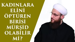 KADINLARA ELİNİ ÖPTÜREN BİRİSİ MÜRŞİD OLABİLİR Mİ?