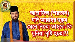 🔴আজাজিল (শয়তান) যদি আল্লাহর হুকুম মেনে নিতো তাহলে-কি দুনিয়া সৃষ্টি হতো?!_১৯শে মে ওরশ ।