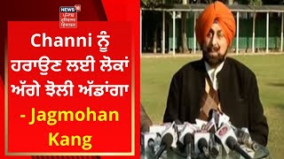 Channi ਨੂੰ ਹਰਾਉਣ ਲਈ ਲੋਕਾਂ ਅੱਗੇ ਝੋਲੀ ਅੱਡਾਂਗਾ- Jagmohan Kang | Punjab Election 2022