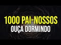 ouÇa dormindo 1000 pai nossos e veja o que acontece oração para ouvir enquanto dorme