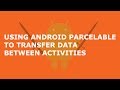 USING ANDROID PARCELABLE TO TRANSFER DATA BETWEEN ACTIVITIES