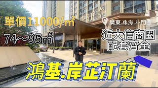 珠海斗門【鴻基·岸芷汀蘭】低總價入手｜白蕉新城｜30min翻到口岸｜年底交樓準現樓｜樓下自帶商業街｜5min到大信商圈