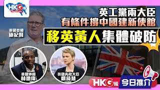 【HKG報今日推介】英工黨兩大臣有條件撐中國建新使館 移英黃人集體破防